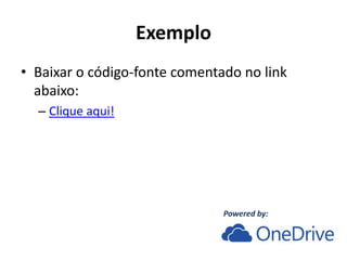Exemplo
• Baixar o código-fonte comentado no link
abaixo:
– Clique aqui!
Powered by:
 