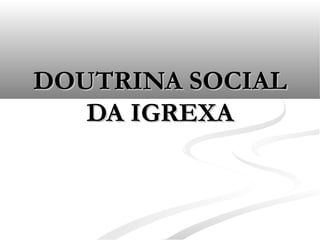 DOUTRINA SOCIALDOUTRINA SOCIAL
DA IGREXADA IGREXA
 