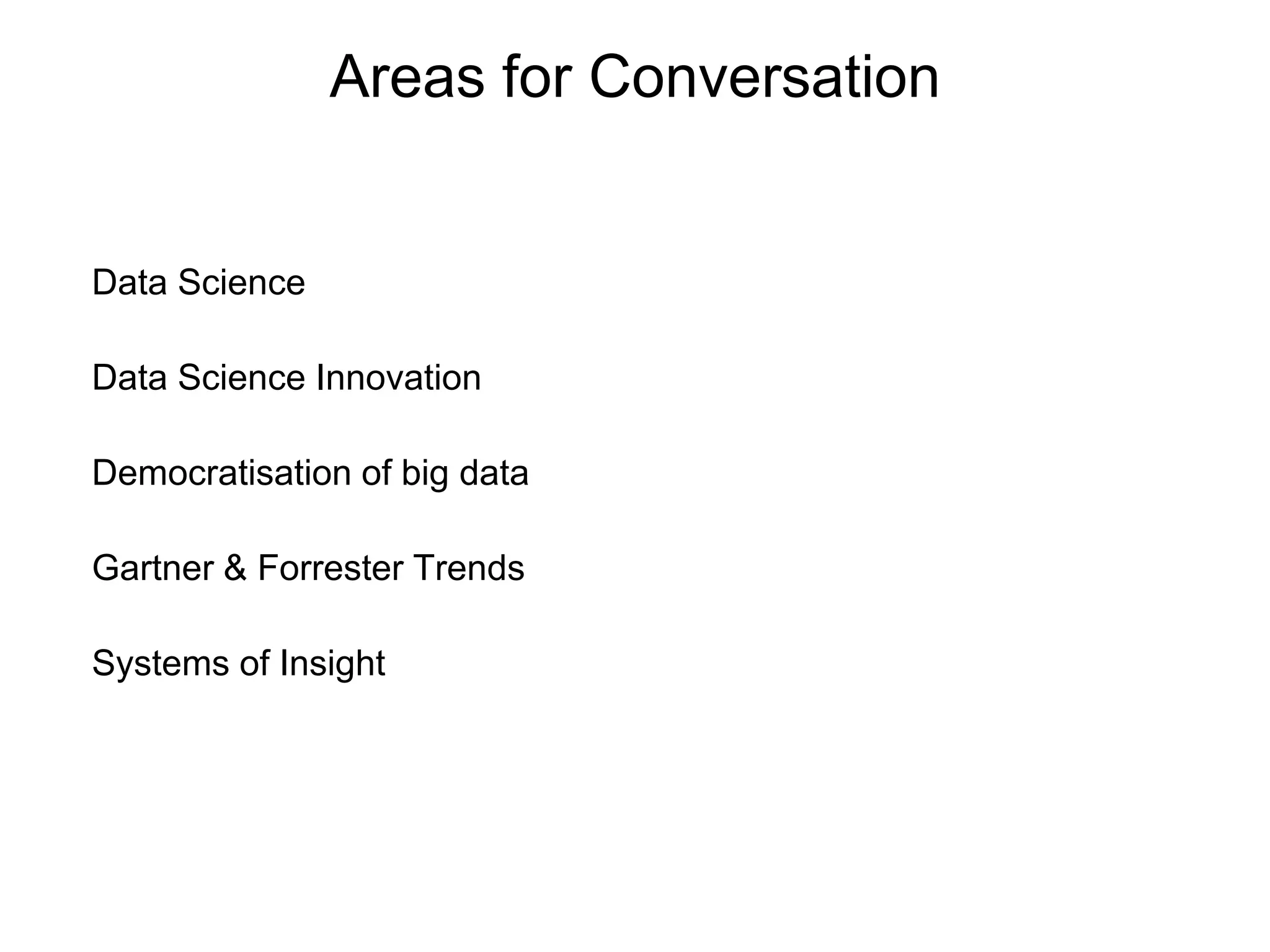Areas for Conversation
Data Science
Data Science Innovation
Democratisation of big data
Gartner & Forrester Trends
Systems of Insight
 
