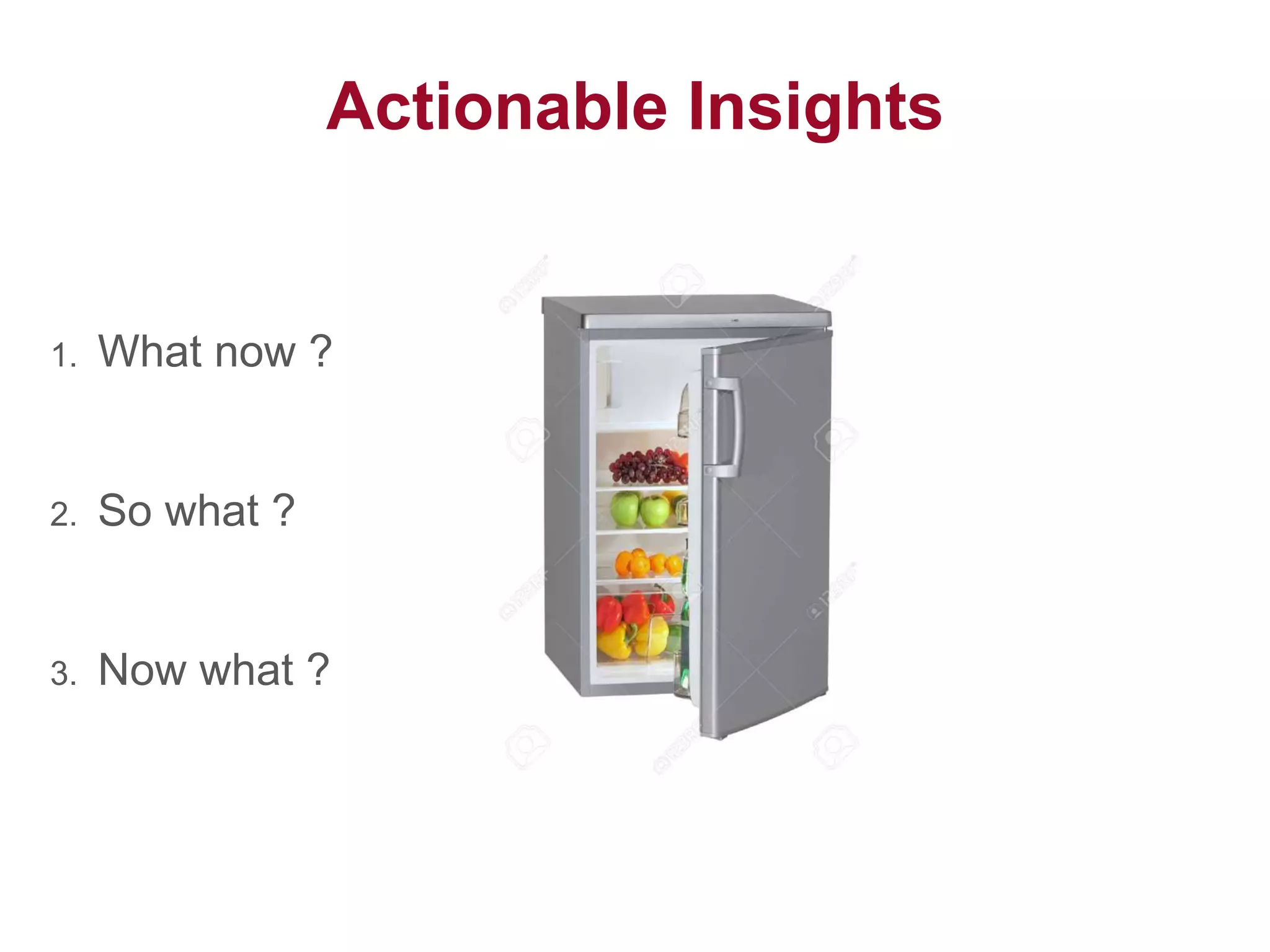 Actionable Insights
1. What now ?
2. So what ?
3. Now what ?
 