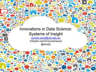 Innovations in Data Science:
Systems of Insight
suresh.sood@uts.edu.au
linkedin.com/in/sureshsood
@soody
 