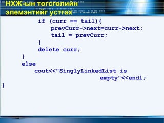 if (curr == tail){
prevCurr->next=curr->next;
tail = prevCurr;
}
delete curr;
}
else
cout<<"SinglyLinkedList is
empty"<<endl;
}
НХЖ-ын төгсгөлийн
элемэнтийг устгах
 