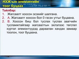 Тайлбар:
1. Жагсаалт хоосон эсэхийг шалгана.
2. А. Жагсаалт хоосон бол 0 гэсэн утгыг буцаана.
2. В. Хоосон биш бол туслах туслах заагчийн
тусламжтайгаар жагсаалтын эхлэлээс төгсгөл
хүртэл элемэнтүүдэд дараалан хандах замаар
тоолон, тоог буцаана.
НХЖ-ын элемэнтийн
тоог буцаах
 