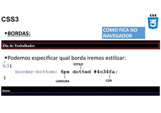CSS3
BORDAS:
Podemos especificar qual borda iremos estilizar:
COMO FICA NO
NAVEGADOR
LARGURA
ESTILO
COR
 