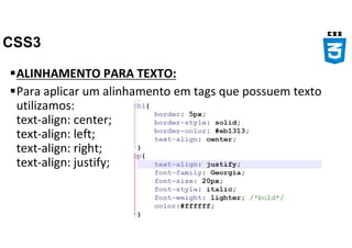 CSS3
ALINHAMENTO PARA TEXTO:
Para aplicar um alinhamento em tags que possuem texto
utilizamos:
text-align: center;
text-align: left;
text-align: right;
text-align: justify;
 