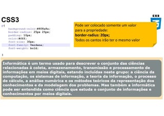 CSS3
Pode ser colocado somente um valor
para a propriedade:
border-radius: 20px;
Todos os cantos irão ter o mesmo valor
 