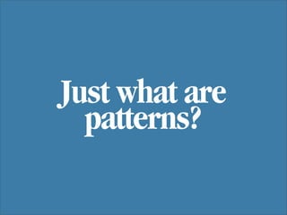 Just what are
  patterns?
 