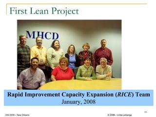 First Lean Project




 Rapid Improvement Capacity Expansion (RICE) Team
                   January, 2008
                                                           18
DSI 2009 – New Orleans            © 2008 – Linda LaGanga
                                    2009
 