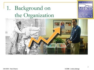 1. Background on
       the Organization




                                                   3
DSI 2009 – New Orleans    © 2008 – Linda LaGanga
                            2009
 