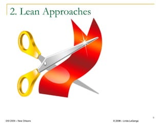 2. Lean Approaches




                                                  9
DSI 2009 – New Orleans   © 2008 – Linda LaGanga
                           2009
 