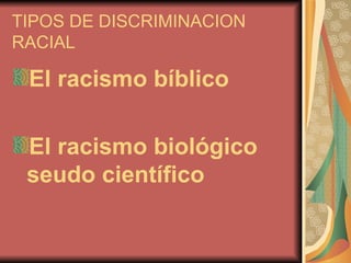 TIPOS DE DISCRIMINACION RACIAL   El racismo bíblico El racismo biológico seudo científico  