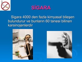 SİGARA
  Sigara 4000 den fazla kimyasal bileşen
bulundurur ve bunların 60 tanesi bilinen
karsinojenlerdir
 