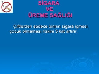 SİGARA
              VE
         ÜREME SAĞLIĞI
  Çiftlerden sadece birinin sigara içmesi,
çocuk olmaması riskini 3 kat artırır.
 