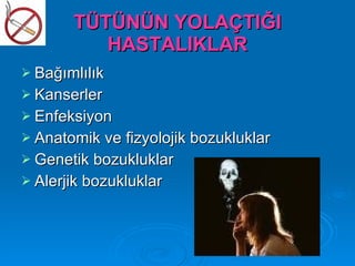 TÜTÜNÜN YOLAÇTIĞI
          HASTALIKLAR
 Bağımlılık
 Kanserler
 Enfeksiyon
 Anatomik ve fizyolojik bozukluklar
 Genetik bozukluklar
 Alerjik bozukluklar
 