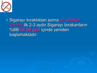  Sigarayı bıraktıktan sonra
                           en tehlikeli
 dönem ilk 2-3 aydır.Sigarayı bırakanların
 %88i ilk 58 gün içinde yeniden
 başlamaktadır.
 