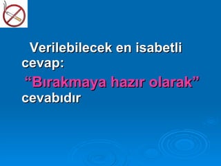 Verilebilecek en isabetli
cevap:
“Bırakmaya hazır olarak”
cevabıdır
 