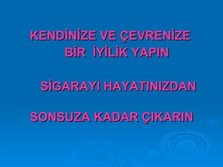 KENDİNİZE VE ÇEVRENİZE
    BİR İYİLİK YAPIN

 SİGARAYI HAYATINIZDAN

SONSUZA KADAR ÇIKARIN
 