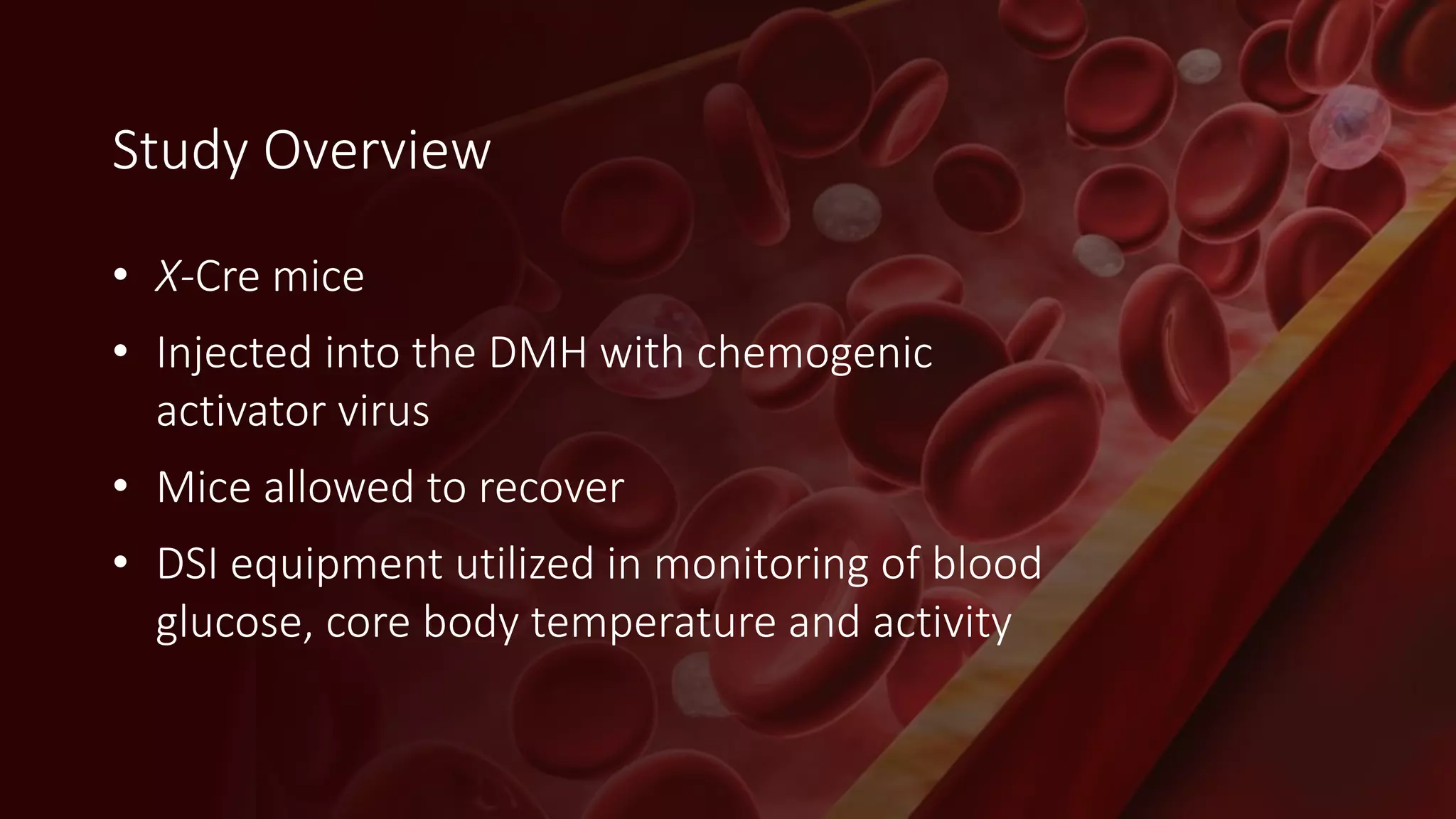 • X-Cre mice
• Injected into the DMH with chemogenic
activator virus
• Mice allowed to recover
• DSI equipment utilized in monitoring of blood
glucose, core body temperature and activity
Study Overview
 