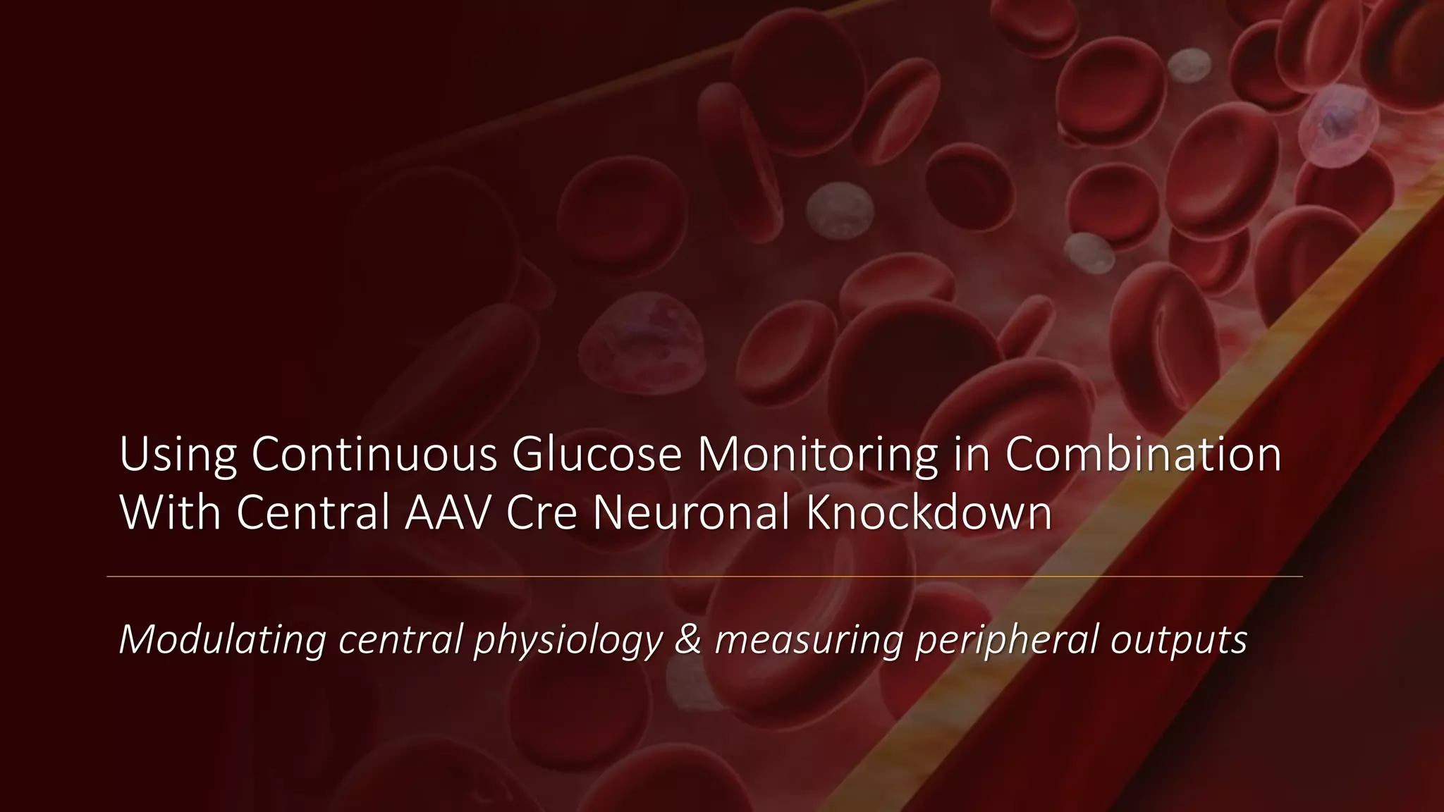 Using Continuous Glucose Monitoring in Combination
With Central AAV Cre Neuronal Knockdown
Modulating central physiology & measuring peripheral outputs
 
