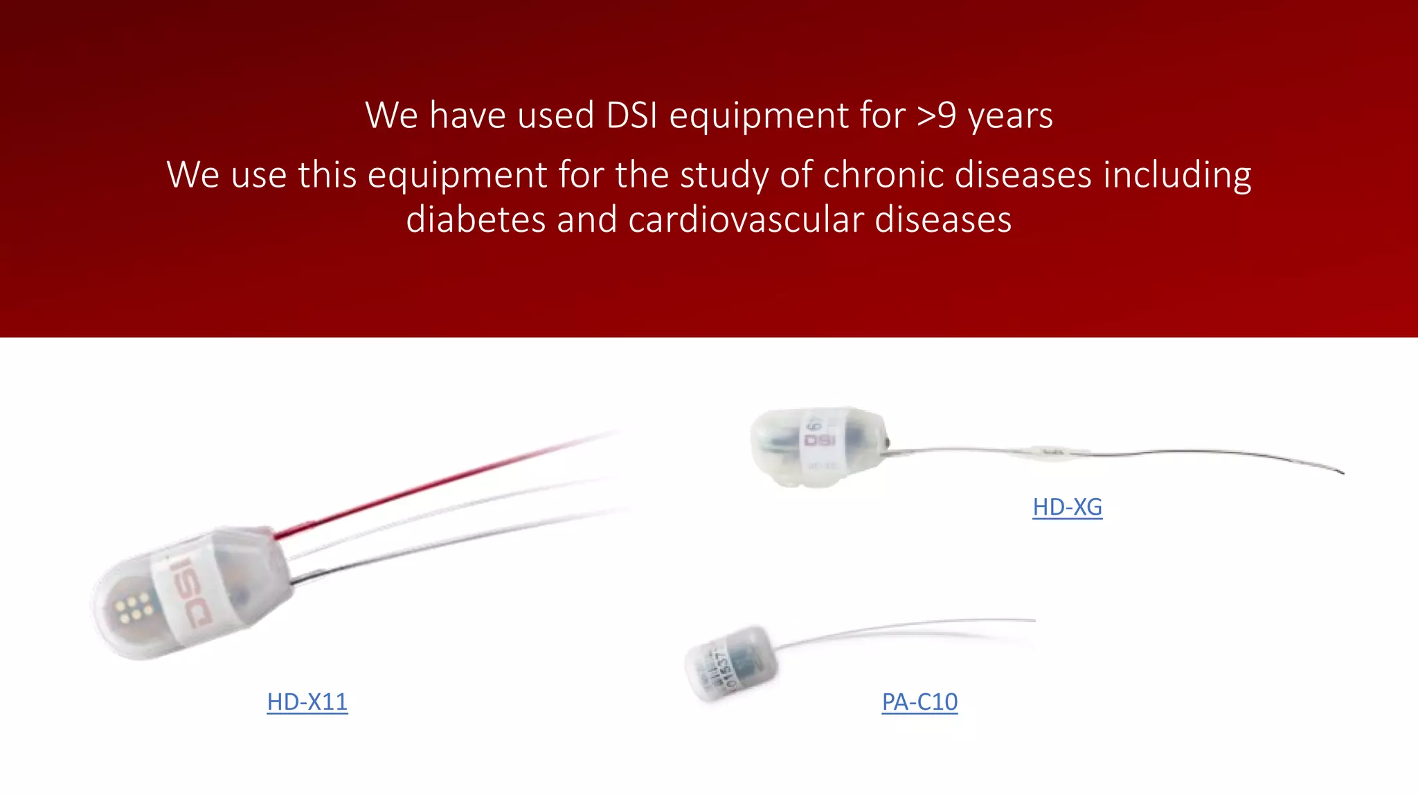 We have used DSI equipment for >9 years
We use this equipment for the study of chronic diseases including
diabetes and cardiovascular diseases
HD-X11
HD-XG
PA-C10
 