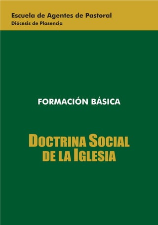 Escuela de Agentes de Pastoral
Diócesis de Plasencia




          FORMACIÓN BÁSICA




      DOCTRINA SOCIAL
        DE LA IGLESIA
 