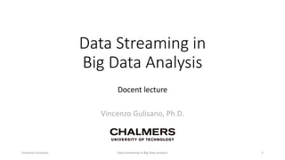 Data Streaming in
Big Data Analysis
Docent lecture
Vincenzo Gulisano, Ph.D.
Vincenzo Gulisano Data streaming in Big Data analysis 1
 