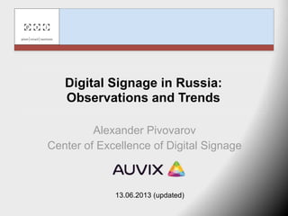 Digital Signage in Russia:
Observations and Trends
Alexander Pivovarov
Center of Excellence of Digital Signage
13.06.2013 (updated)
 