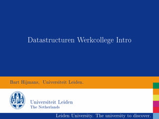 Datastructuren Werkcollege Intro 
Bart Hijmans, Universiteit Leiden. 
Universiteit Leiden 
The Netherlands 
Leiden University. The university to discover. 
 