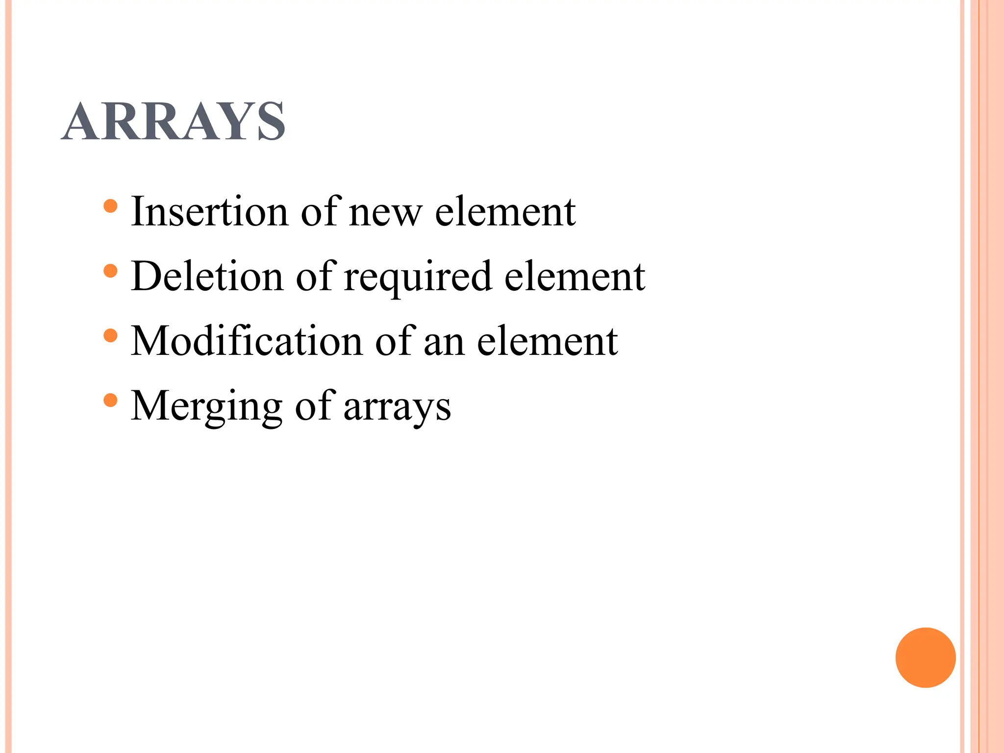 ARRAYS
 Insertion of new element
 Deletion of required element
 Modification of an element
 Merging of arrays
 