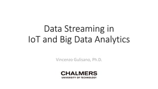 Data Streaming in
IoT and Big Data Analytics
Vincenzo Gulisano, Ph.D.
 