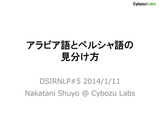 アラビア語とペルシャ語の
見分け方
DSIRNLP#5 2014/1/11
Nakatani Shuyo @ Cybozu Labs

 