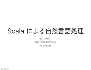 Scala による自然言語処理
2013-09-01
Hiroyoshi Komatsu
@torotoki
1
 