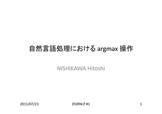 自然言語処理における argmax 操作

             NISHIKAWA Hitoshi
             NISHIKAWA Hitoshi




2011/07/23        DSIRNLP #1     1
 