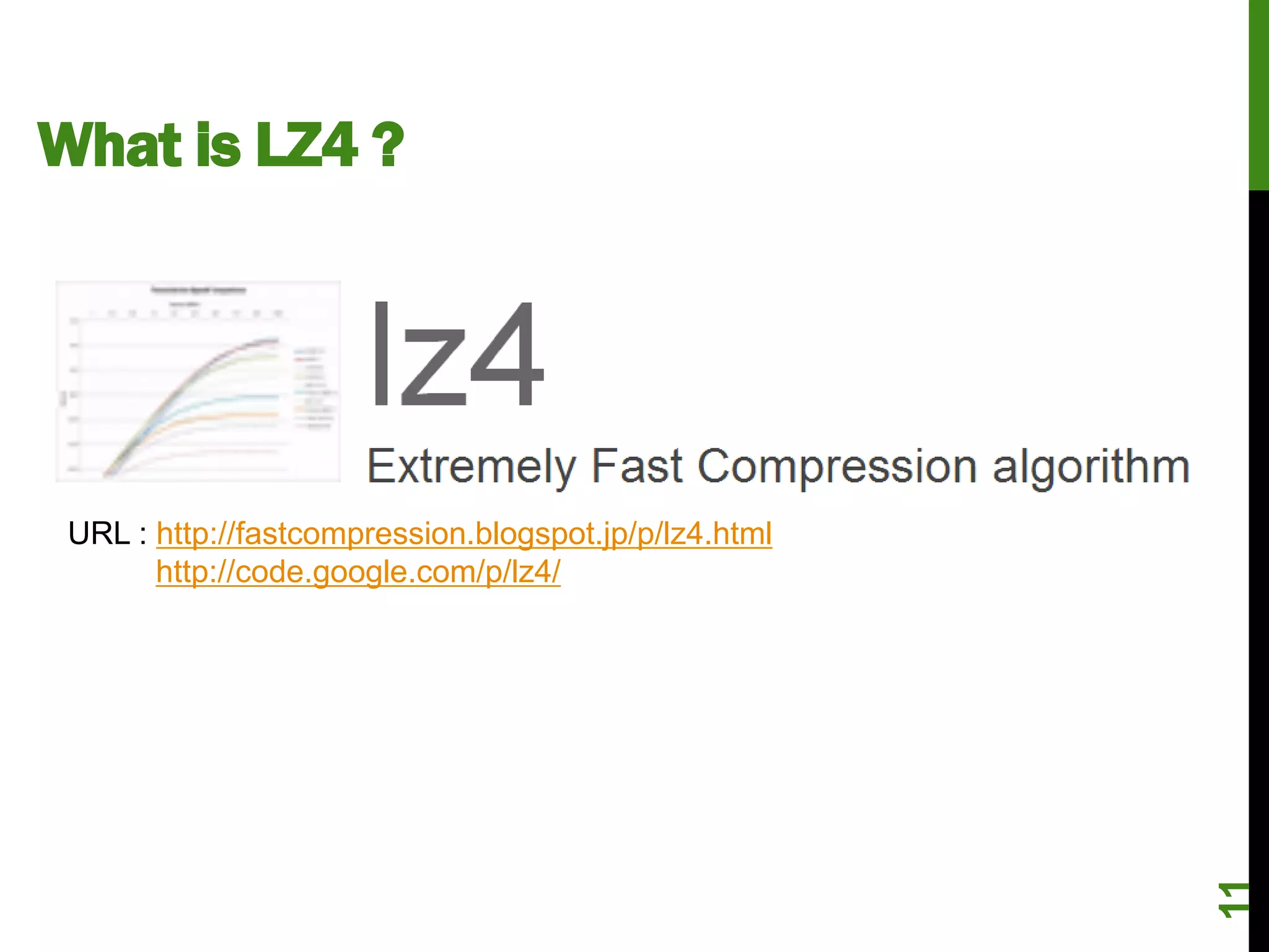 What is LZ4 ?




 URL : http://fastcompression.blogspot.jp/p/lz4.html
       http://code.google.com/p/lz4/




                                                       11
 