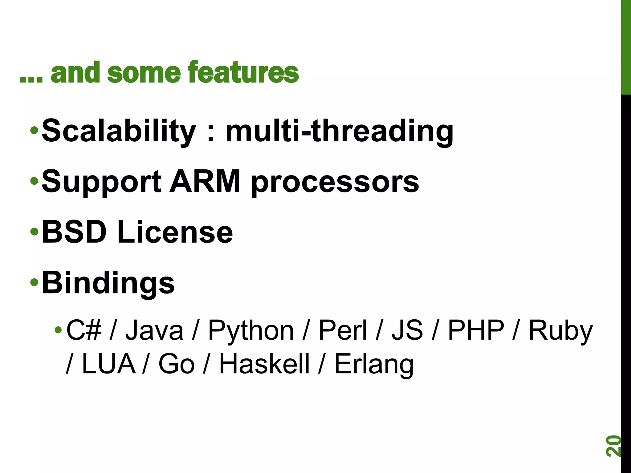 … and some features
•Scalability : multi-threading
•Support ARM processors
•BSD License
•Bindings
  •C# / Java / Python / Perl / JS / PHP / Ruby
   / LUA / Go / Haskell / Erlang




                                                 20
 