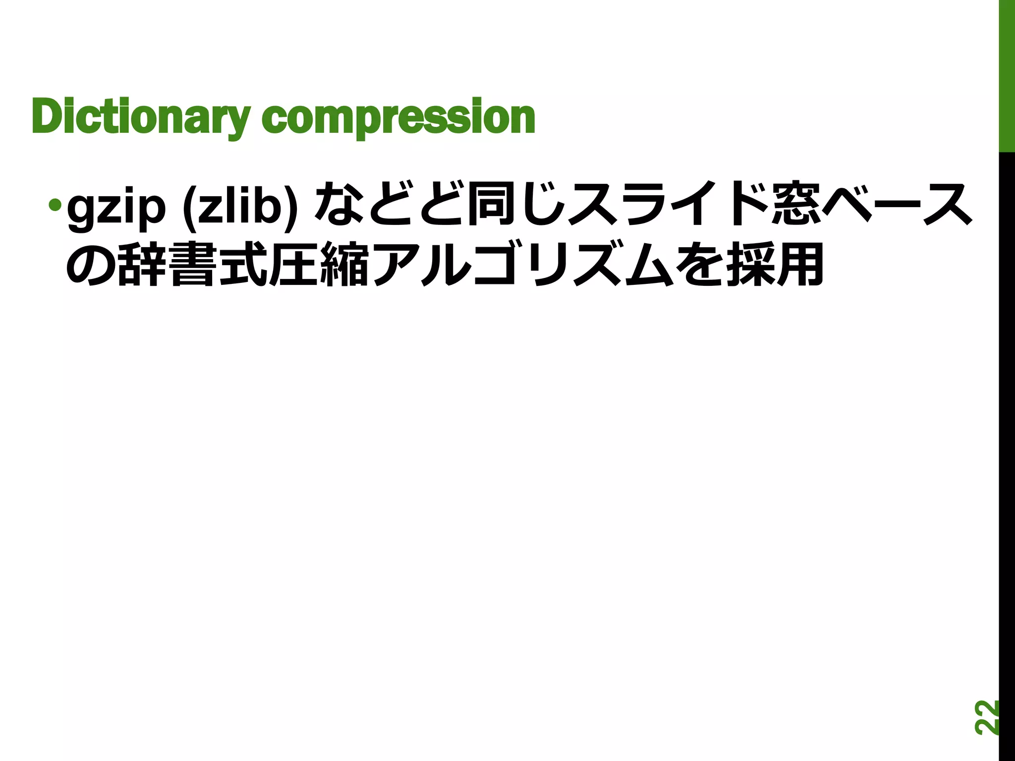 Dictionary compression
•gzip (zlib) などど同じスライド窓ベース
 の辞書式圧縮アルゴリズムを採用




                             22
 