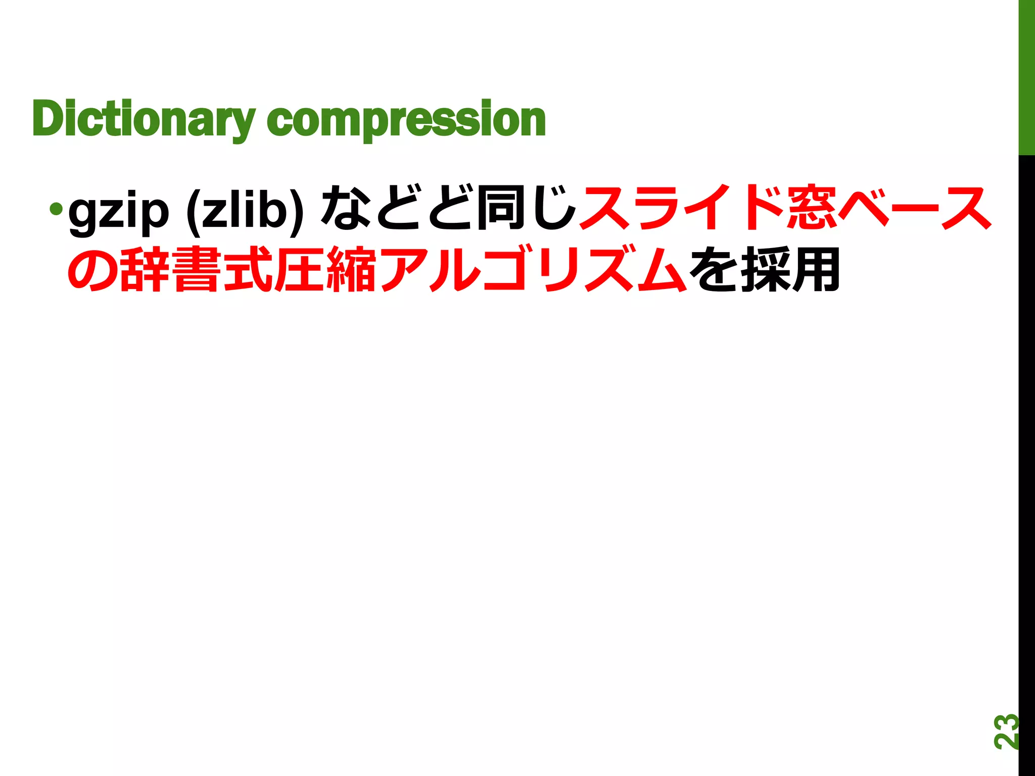 Dictionary compression
•gzip (zlib) などど同じスライド窓ベース
 の辞書式圧縮アルゴリズムを採用




                             23
 