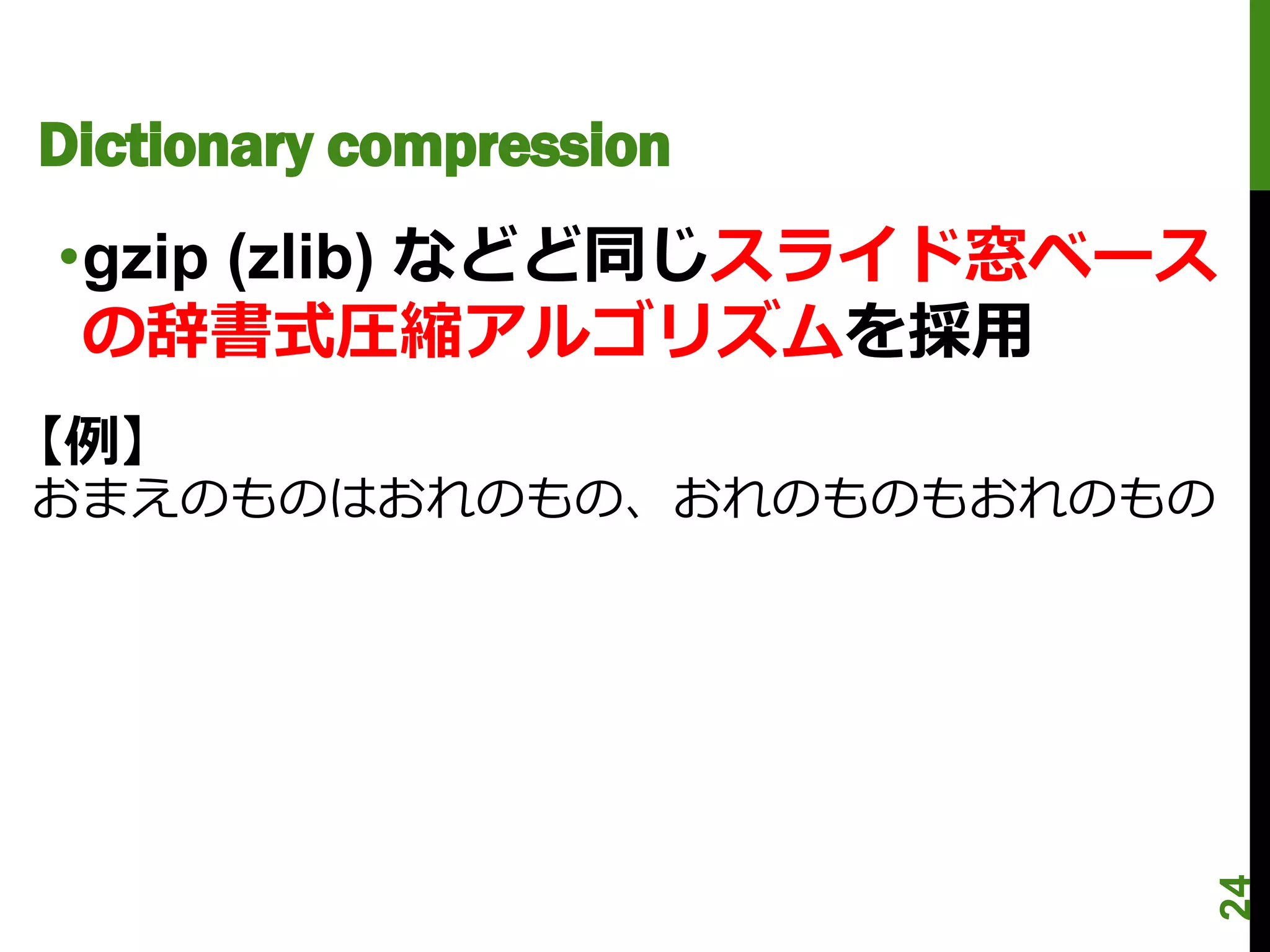 Dictionary compression
•gzip (zlib) などど同じスライド窓ベース
 の辞書式圧縮アルゴリズムを採用
【例】
おまえのものはおれのもの、おれのものもおれのもの




                             24
 