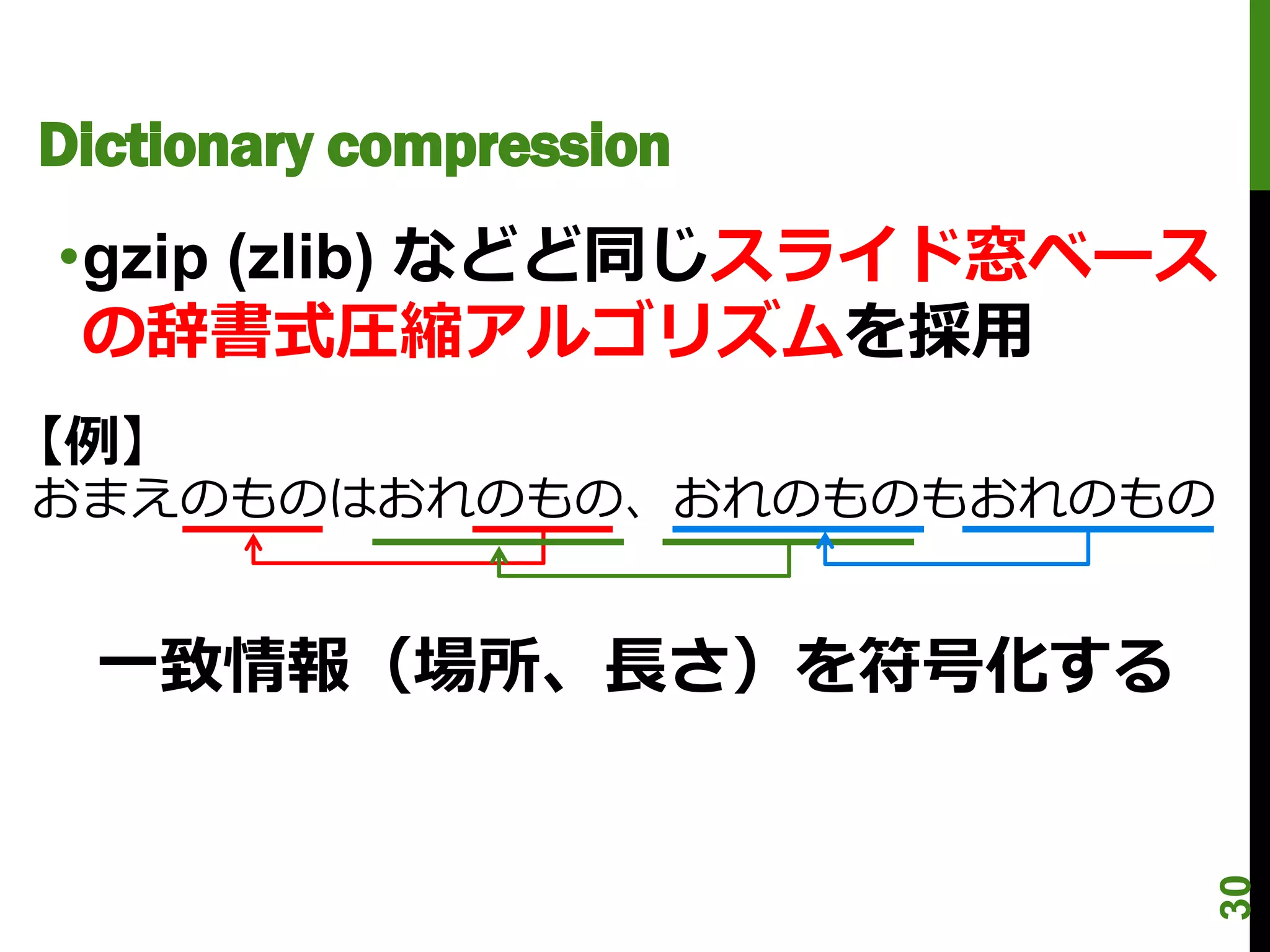Dictionary compression
•gzip (zlib) などど同じスライド窓ベース
 の辞書式圧縮アルゴリズムを採用
【例】
おまえのものはおれのもの、おれのものもおれのもの


  一致情報（場所、長さ）を符号化する




                             30
 