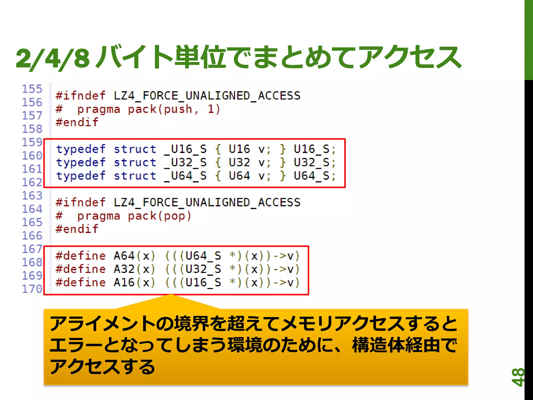 2/4/8 バイト単位でまとめてアクセス




 アライメントの境界を超えてメモリアクセスすると
 エラーとなってしまう環境のために、構造体経由で
 アクセスする




                           48
 