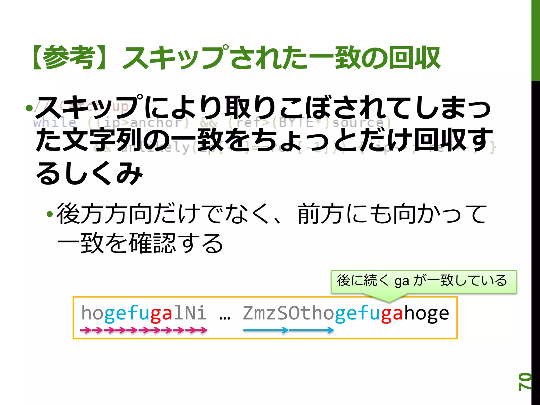 【参考】スキップされた一致の回収
•スキップにより取りこぼされてしまっ
 た文字列の一致をちょっとだけ回収す
 るしくみ
 •後方方向だけでなく、前方にも向かって
  一致を確認する
                        後に続く ga が一致している

  hogefugalNi … ZmzSOthogefugahoge




                                          70
 