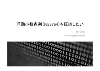 浮動小数点列（IEEE754）を圧縮したい	
2013/9/1	
  
maropu@DSIRNLP#4	
  	
  
1	
 