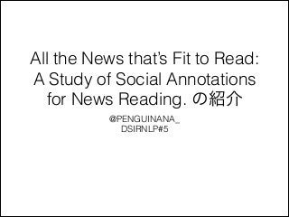 All the News that’s Fit to Read:
A Study of Social Annotations
for News Reading. の紹介
@PENGUINANA_
DSIRNLP#5

 