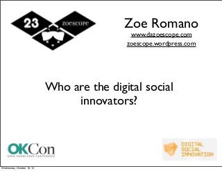 Zoe Romano
www.dazoescope.com
zoescope.wordpress.com

Who are the digital social
innovators?

Wednesday, October 16, 13

 