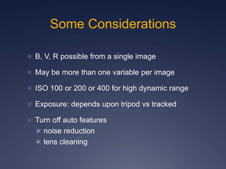 Some Considerations
 B, V, R possible from a single image
 May be more than one variable per image
 ISO 100 or 200 or 4...