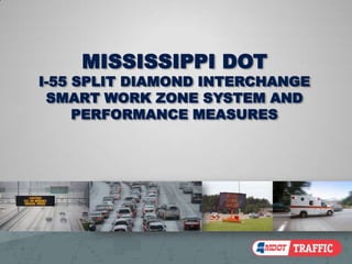MISSISSIPPI DOT
I-55 SPLIT DIAMOND INTERCHANGE
 SMART WORK ZONE SYSTEM AND
     PERFORMANCE MEASURES
 