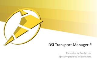 DSi Transport Manager ®
Presented by Carolyn Lee
Specially prepared for Slideshare
 