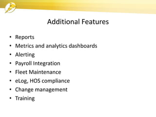 Additional Features
• Reports
• Metrics and analytics dashboards
• Alerting
• Payroll Integration
• Fleet Maintenance
• eLog, HOS compliance
• Change management
• Training
 