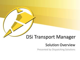 DSi Transport Manager
           Solution Overview
    Presented by Dispatching Solutions
 