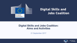 Digital Skills and Jobs Coalition:
Aims and Activities
21 September 2017
 